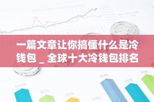 一篇文章让你搞懂什么是冷钱包 _ 全球十大冷钱包排名