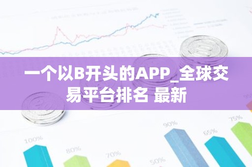 一个以B开头的APP_全球交易平台排名 最新