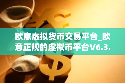 欧意虚拟货币交易平台_欧意正规的虚拟币平台V6.3.40