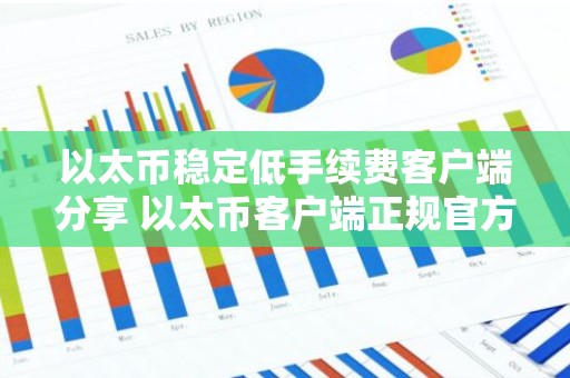 以太币稳定低手续费客户端分享 以太币客户端正规官方排行榜