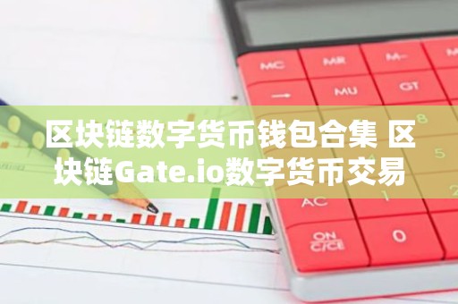 区块链数字货币钱包合集 区块链Gate.io数字货币交易所排行