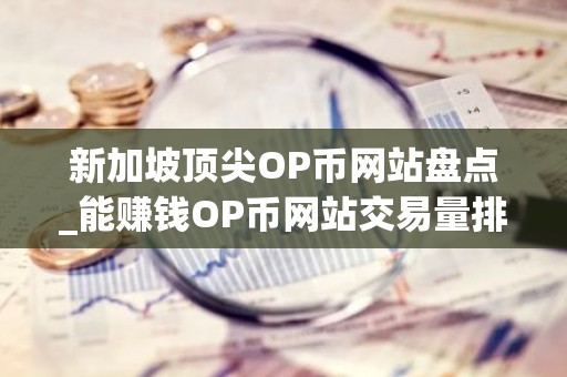 新加坡顶尖OP币网站盘点_能赚钱OP币网站交易量排名