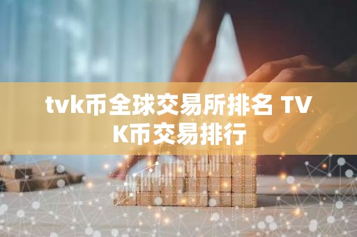 tvk币全球交易所排名 TVK币交易排行