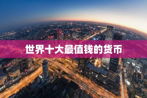 世界十大最值钱的货币