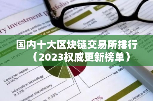 国内十大区块链交易所排行（2023权威更新榜单）