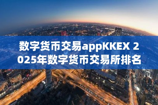 数字货币交易appKKEX 2025年数字货币交易所排名