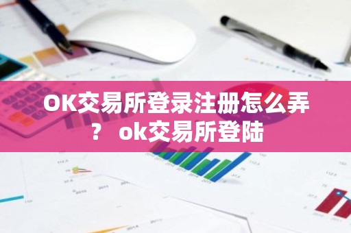 OK交易所登录注册怎么弄？ ok交易所登陆
