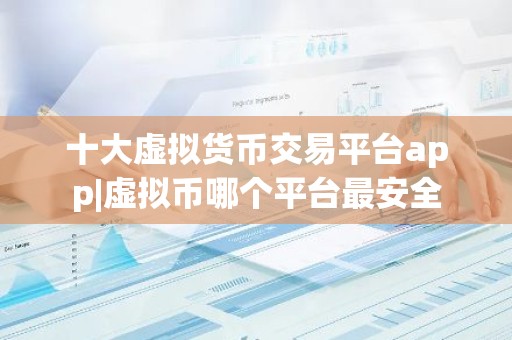 十大虚拟货币交易平台app|虚拟币哪个平台最安全
