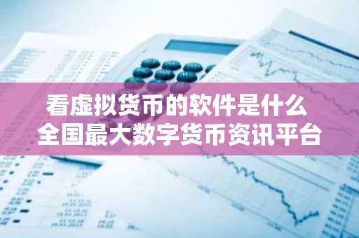 看虚拟货币的软件是什么 全国最大数字货币资讯平台