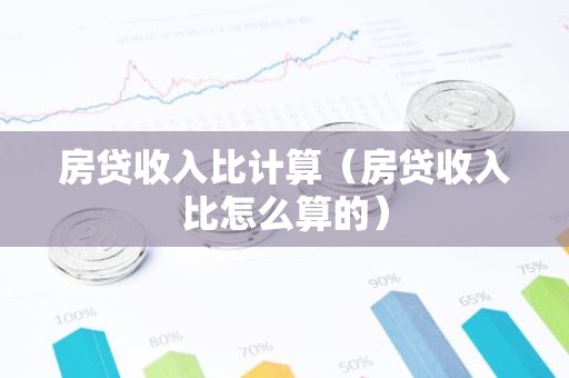 房贷收入比计算（房贷收入比怎么算的）