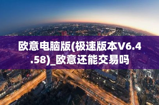 欧意电脑版(极速版本V6.4.58)_欧意还能交易吗