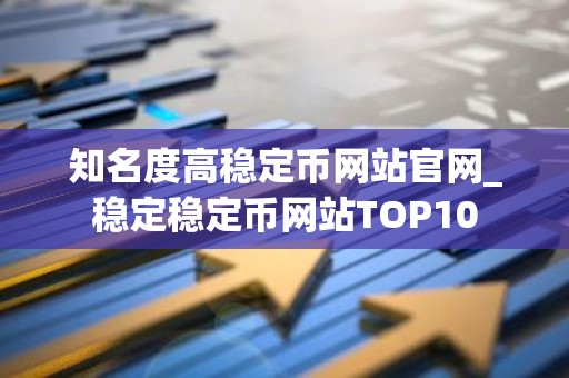 知名度高稳定币网站官网_稳定稳定币网站TOP10