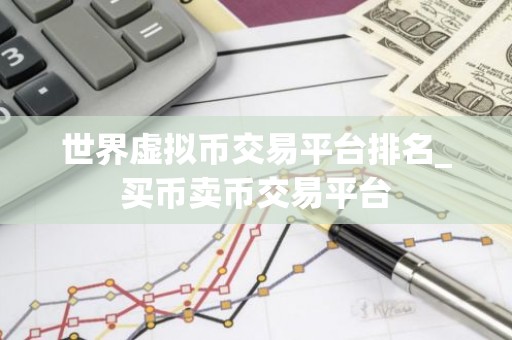 世界虚拟币交易平台排名_买币卖币交易平台