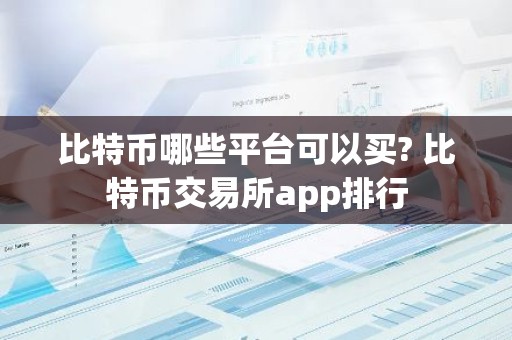 比特币哪些平台可以买? 比特币交易所app排行