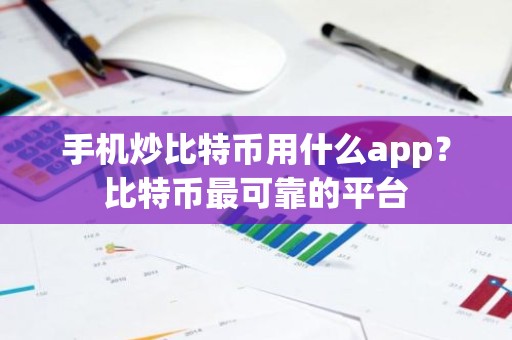手机炒比特币用什么app？比特币最可靠的平台