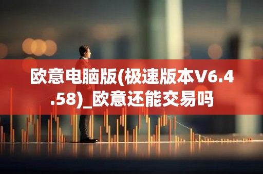 欧意电脑版(极速版本V6.4.58)_欧意还能交易吗
