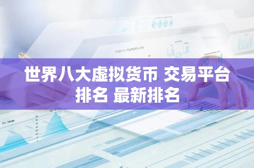 世界八大虚拟货币 交易平台排名 最新排名