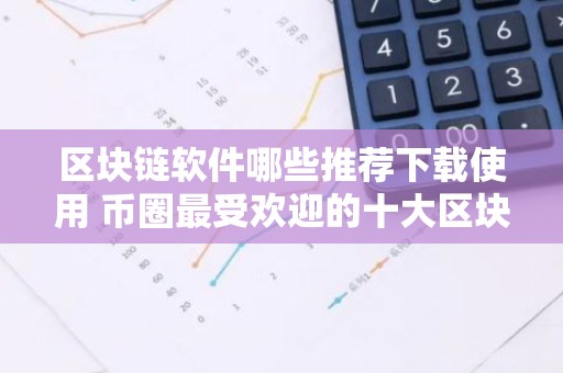 区块链软件哪些推荐下载使用 币圈最受欢迎的十大区块链软件