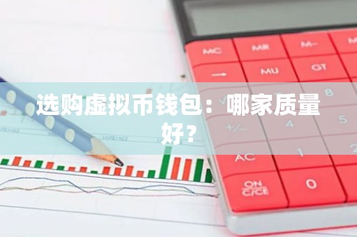 选购虚拟币钱包：哪家质量好？
