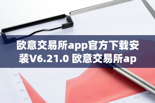 欧意交易所app官方下载安装V6.21.0 欧意交易所app正版下载链接