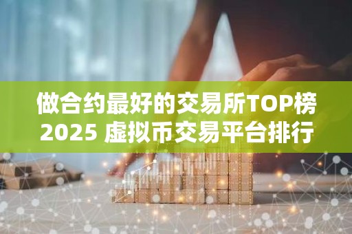 做合约最好的交易所TOP榜2025 虚拟币交易平台排行前9