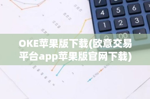 OKE苹果版下载(欧意交易平台app苹果版官网下载)