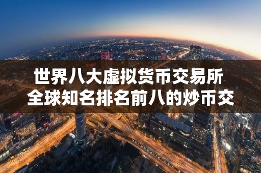 世界八大虚拟货币交易所 全球知名排名前八的炒币交易所