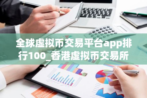 全球虚拟币交易平台app排行100_香港虚拟币交易所