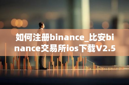 如何注册binance_比安binance交易所ios下载V2.59.6
