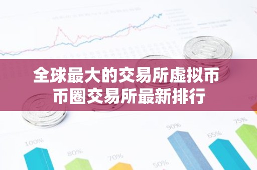 全球最大的交易所虚拟币 币圈交易所最新排行