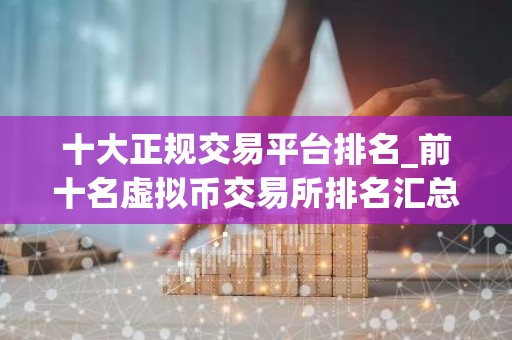 十大正规交易平台排名_前十名虚拟币交易所排名汇总