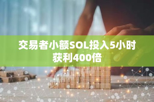 交易者小额SOL投入5小时获利400倍