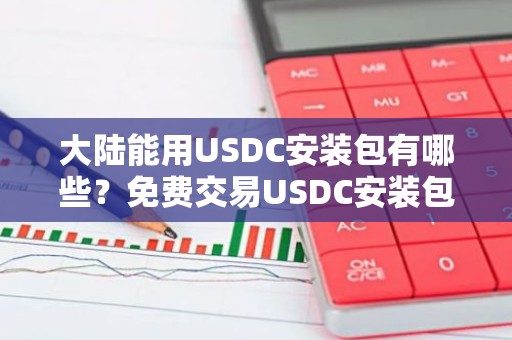 大陆能用USDC安装包有哪些？免费交易USDC安装包最新排名