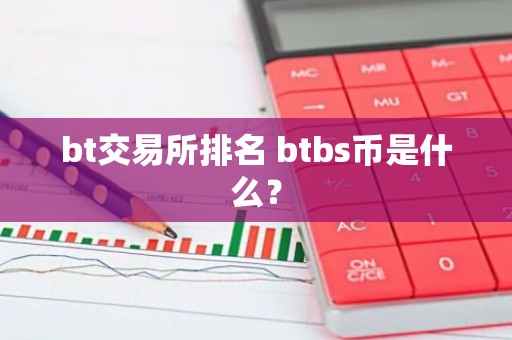 bt交易所排名 btbs币是什么？