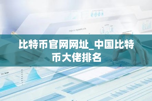 比特币官网网址_中国比特币大佬排名