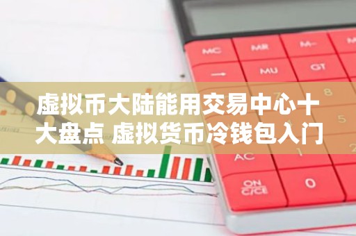 虚拟币大陆能用交易中心十大盘点 虚拟货币冷钱包入门选择iOS榜单