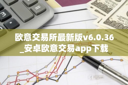 欧意交易所最新版v6.0.36_安卓欧意交易app下载
