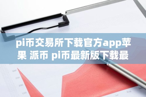 pi币交易所下载官方app苹果 派币 pi币最新版下载最新官方app