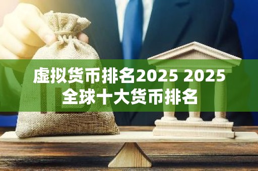 虚拟货币排名2025 2025全球十大货币排名