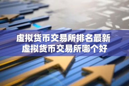 虚拟货币交易所排名最新 虚拟货币交易所哪个好