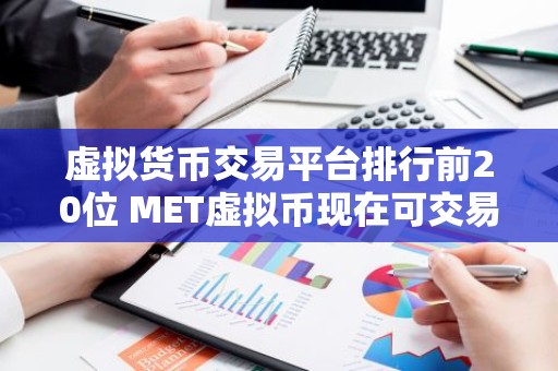 虚拟货币交易平台排行前20位 MET虚拟币现在可交易的平台