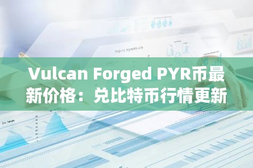Vulcan Forged PYR币最新价格：兑比特币行情更新