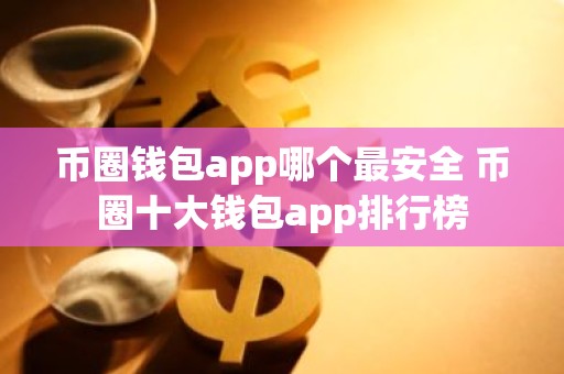 币圈钱包app哪个最安全 币圈十大钱包app排行榜
