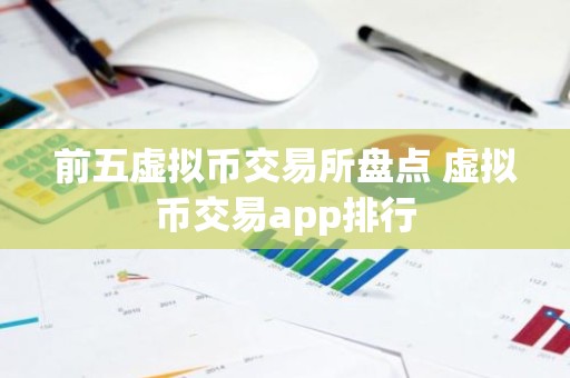 前五虚拟币交易所盘点 虚拟币交易app排行