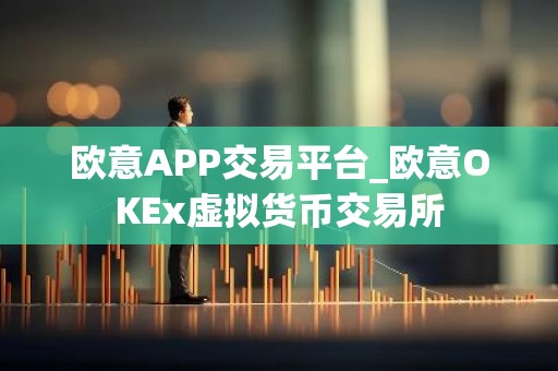 欧意APP交易平台_欧意OKEx虚拟货币交易所