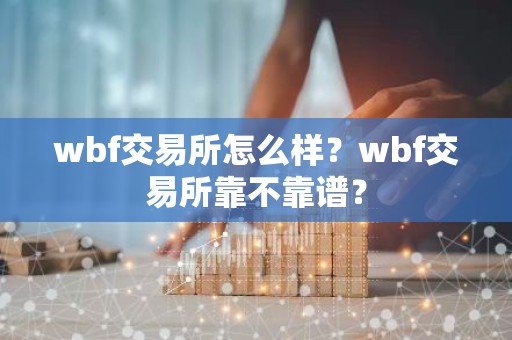 wbf交易所怎么样？wbf交易所靠不靠谱？