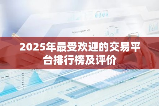 2025年最受欢迎的交易平台排行榜及评价