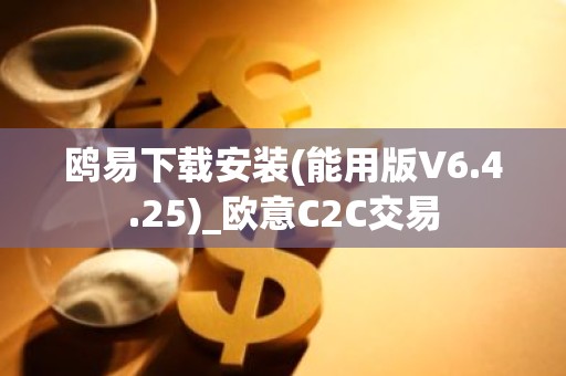 鸥易下载安装(能用版V6.4.25)_欧意C2C交易