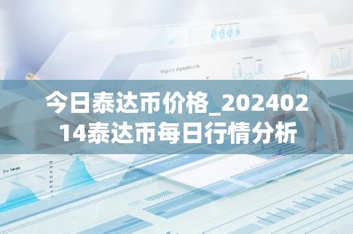 今日泰达币价格_20240214泰达币每日行情分析