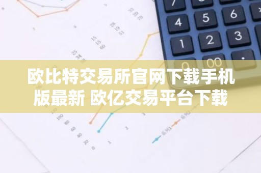欧比特交易所官网下载手机版最新 欧亿交易平台下载v6.16.17